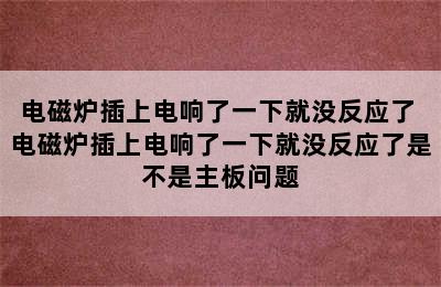 电磁炉插上电响了一下就没反应了 电磁炉插上电响了一下就没反应了是不是主板问题